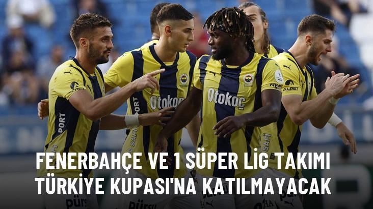 Fenerbahçe ve 1 Süper Lig takımı Türkiye Kupası’na katılmayacak